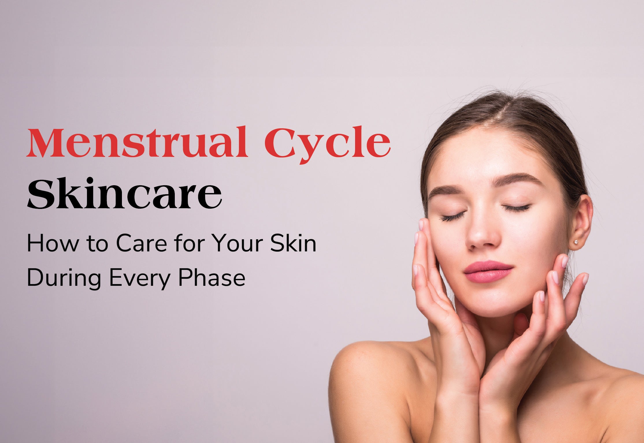 Menstrual Cycle Skincare: How to Care for Your Skin During Every Phase